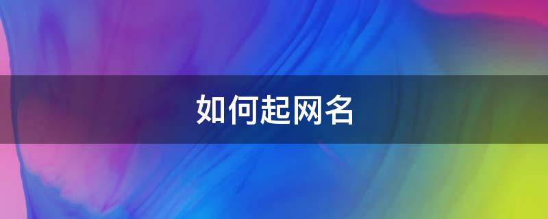 如何起网名（如何取网名简单又好听）