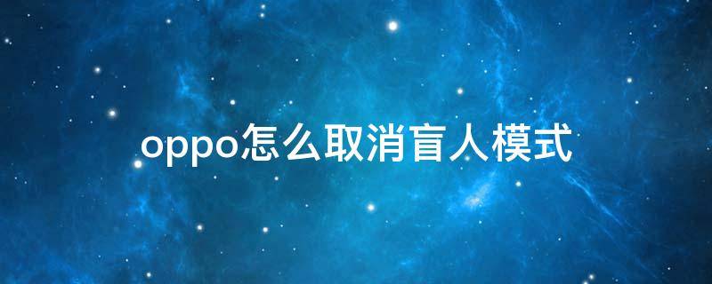 oppo怎么取消盲人模式 oppo怎么取消盲人模式设置
