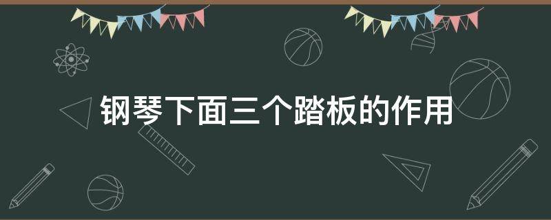 钢琴下面三个踏板的作用 钢琴下面三个踏板的作用是什么