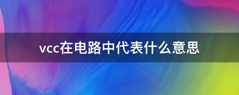 vcc在电路中代表什么意思 vee在电路中代表什么意思