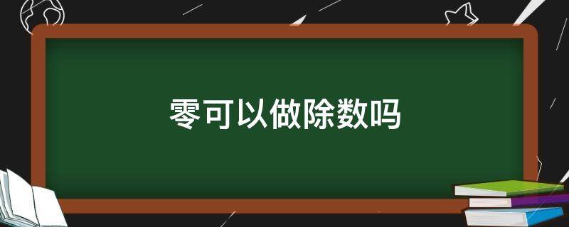 零可以做除数吗 零可以做除数吗?为什么?