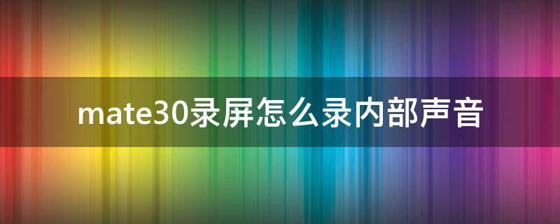 mate30录屏怎么录内部声音（mate30如何录制内部声音）