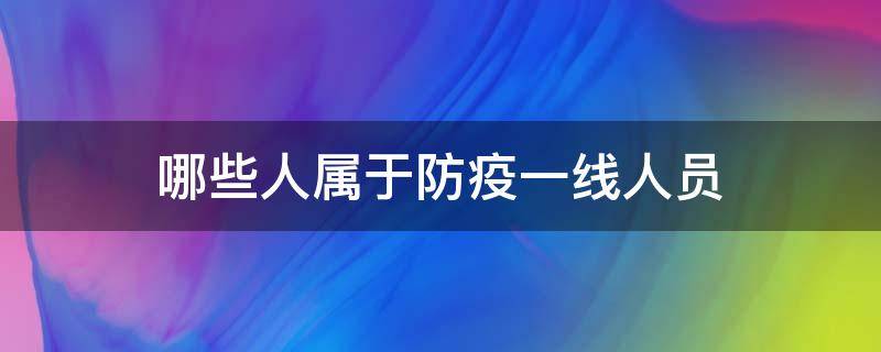 哪些人属于防疫一线人员（哪些人属于防疫一线人员身份）