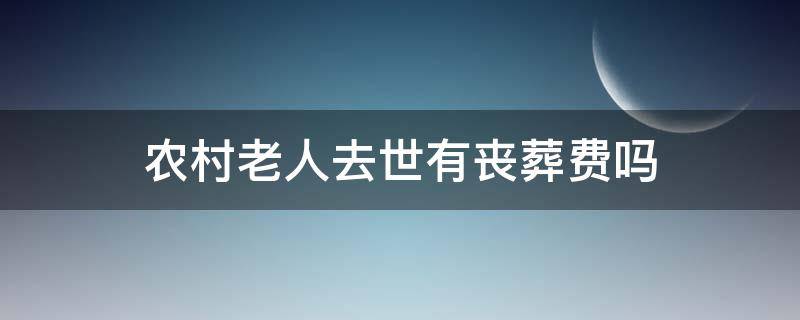 农村老人去世有丧葬费吗 农村老人过世有没有丧葬费