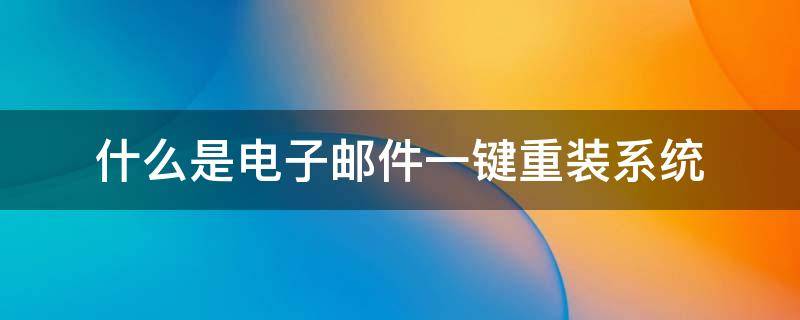 什么是电子邮件一键重装系统
