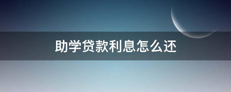 助学贷款利息怎么还（2022年助学贷款利息怎么还）