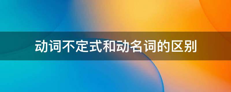 动词不定式和动名词的区别（动词不定式和动名词的比较）