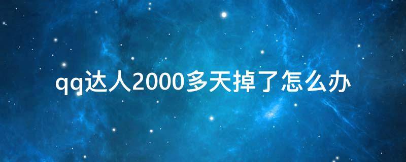 qq达人2000多天掉了怎么办（qq达人2000多天掉了怎么办好几天没登了还能补回来吗）