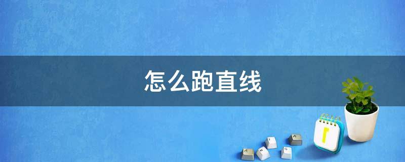 怎么跑直线（直线怎么跑才跑的直）