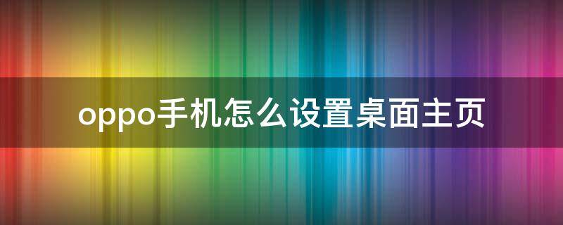 oppo手机怎么设置桌面主页（OPPO手机怎么设置桌面主页键）
