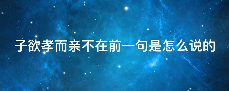 子欲孝而亲不在前一句是怎么说的（子子欲孝而亲不在）