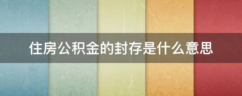 住房公积金的封存是什么意思 住房公积金的封存是什么意思呀
