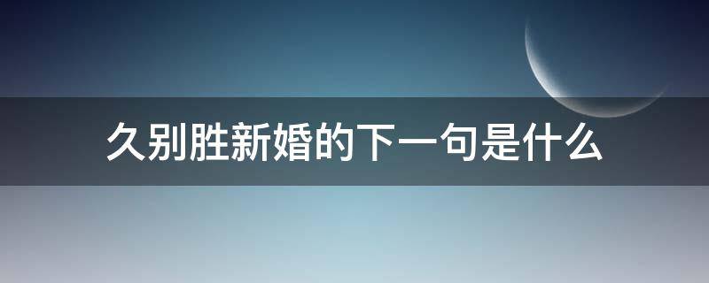 久别胜新婚的下一句是什么 久别胜新婚的意思