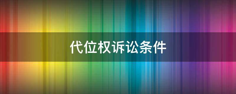 代位权诉讼条件(代位权诉讼条件知乎)