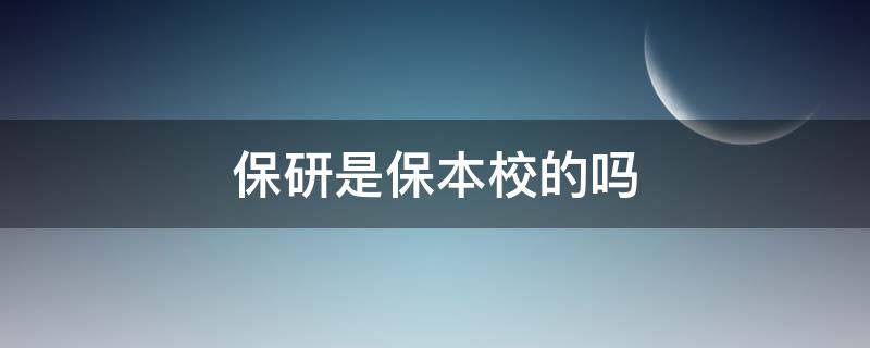 保研是保本校的吗（保研大部分保本校吗）