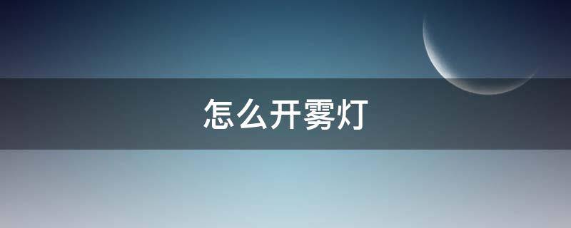怎么开雾灯 怎么开雾灯标志