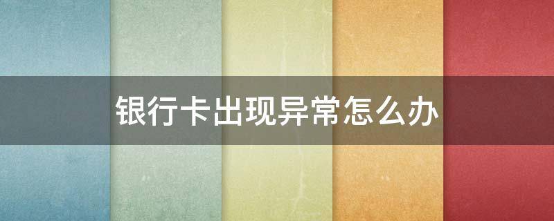 银行卡出现异常怎么办（农商银行卡出现异常怎么办）