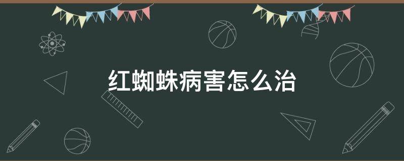 红蜘蛛病害怎么治 红蜘蛛病害怎么治愈