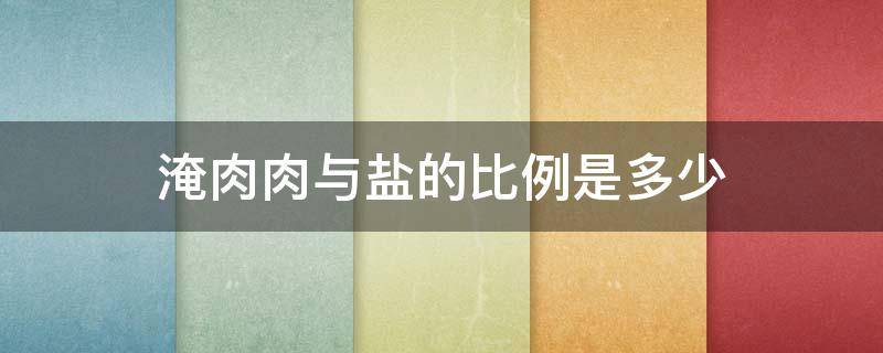 淹肉肉与盐的比例是多少 淹咸肉盐的比例是多少