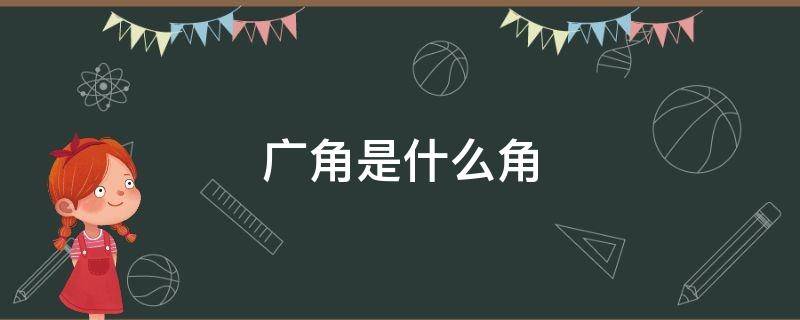 广角是什么角 广角是什么角药材