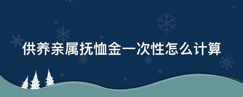 供养亲属抚恤金一次性怎么计算 供养亲属抚恤金一次性计算举例