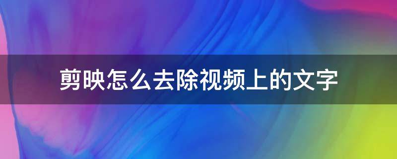 剪映怎么去除视频上的文字（剪映怎么去除视频上面的文字）