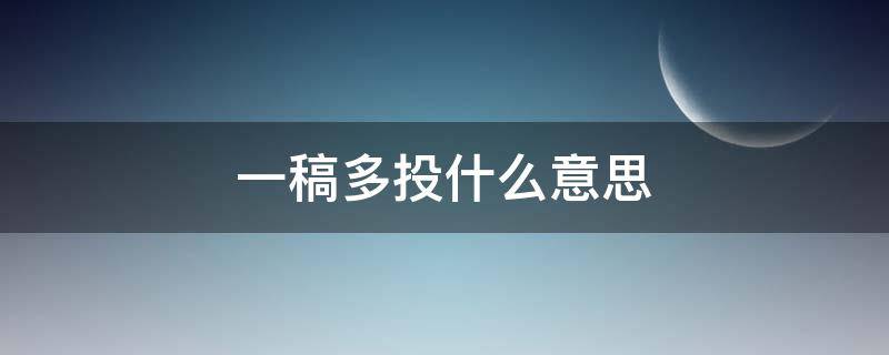 一稿多投什么意思（一稿多投什么意思?）