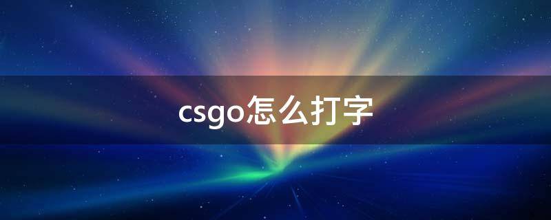 csgo怎么打字 csgo怎么打字给队友