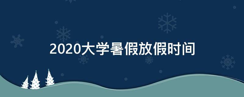 2020大学暑假放假时间