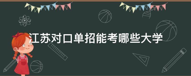 江苏对口单招能考哪些大学 江苏对口单招有哪些大学本科