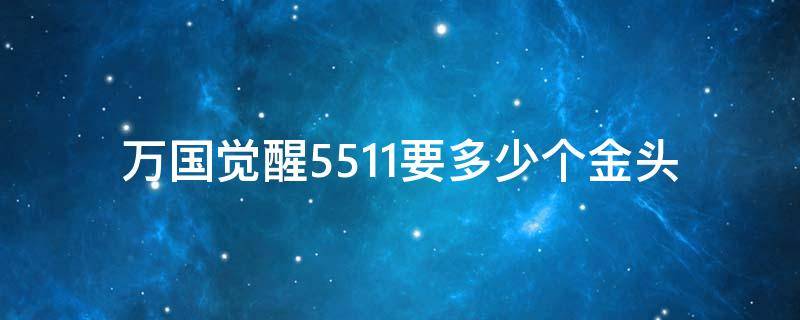 万国觉醒5511要多少个金头 万国觉醒金将5111多少金头