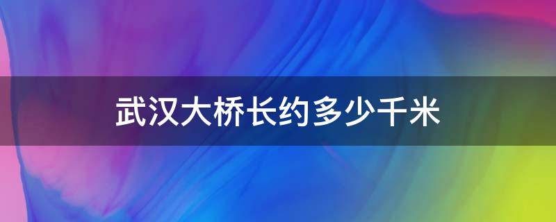 武汉大桥长约多少千米 武汉大桥长约多少千米宽