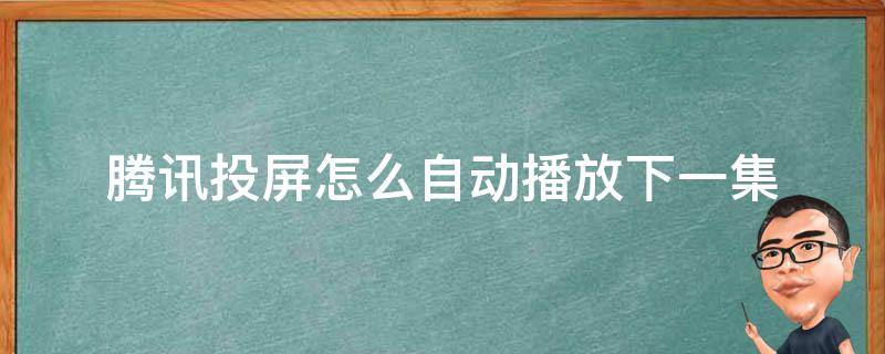 腾讯投屏怎么自动播放下一集 腾讯投屏怎么自动播放下一集电视剧
