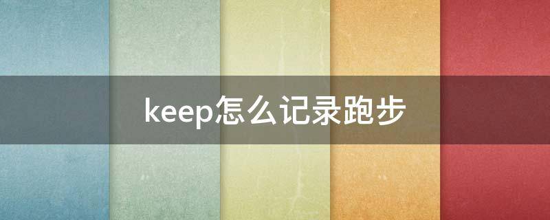 keep怎么记录跑步 keep怎么记录跑步公里