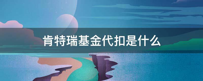 肯特瑞基金代扣是什么（肯特瑞基金代扣是什么意思）