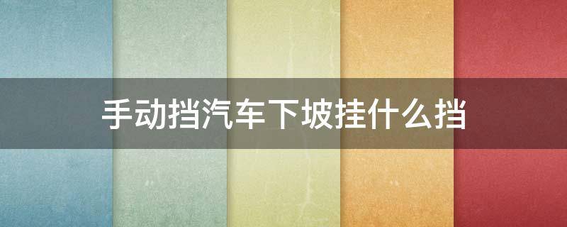 手动挡汽车下坡挂什么挡（手动汽车下坡挂什么档位）