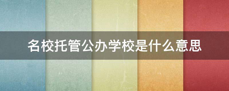 名校托管公办学校是什么意思（名校托管公办学校是什么意思呢）