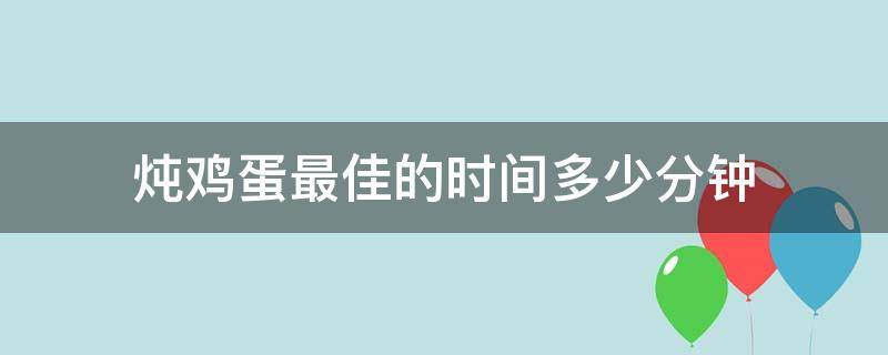 炖鸡蛋最佳的时间多少分钟 一般炖鸡蛋需要多少分钟