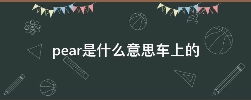 pear是什么意思车上的 pear是什么意思车上的功能
