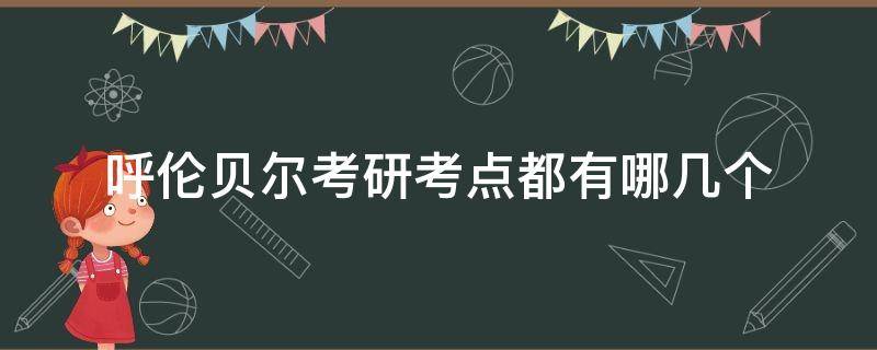 呼伦贝尔考研考点都有哪几个（内蒙古呼伦贝尔考研报考点）