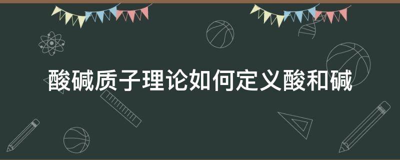 酸碱质子理论如何定义酸和碱 酸碱质子理论如何定义酸和碱,实质是什么