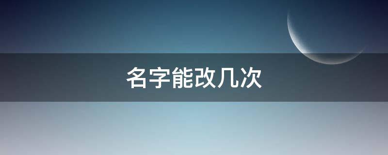 名字能改几次（中国改名字能改几次）