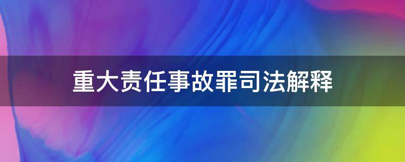 重大责任事故罪司法解释 重大责任事故罪司法解释最新