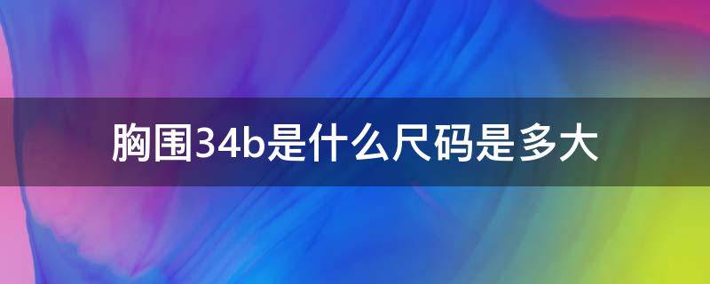 胸围34b是什么尺码是多大 34b的胸围是多大