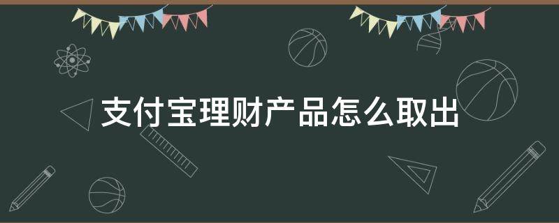 支付宝理财产品怎么取出（支付宝理财产品怎么取出来钱）