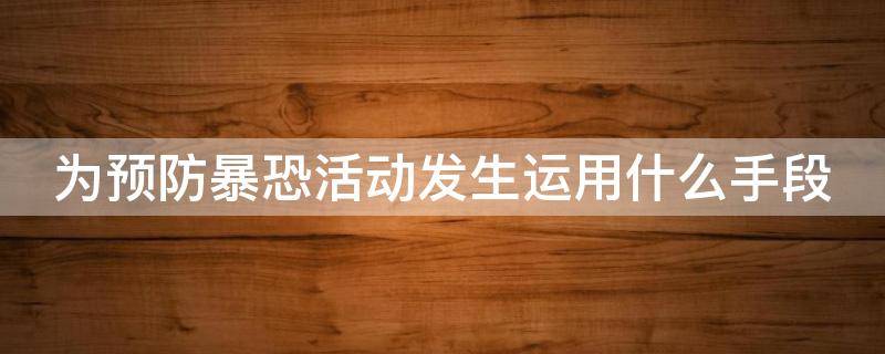 为预防暴恐活动发生运用什么手段 为预防暴恐活动发生运用什么手段表达