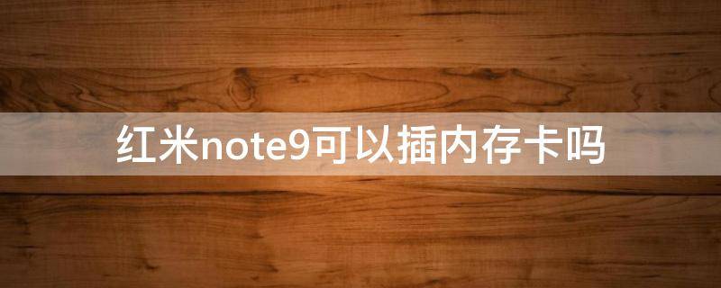 红米note9可以插内存卡吗 红米note9可以插内存卡吗