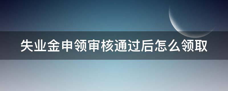 失业金申领审核通过后怎么领取