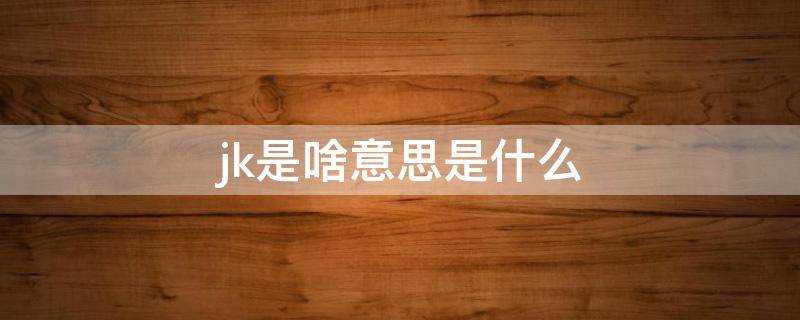 jk是啥意思是什么 建筑jk是啥意思是什么