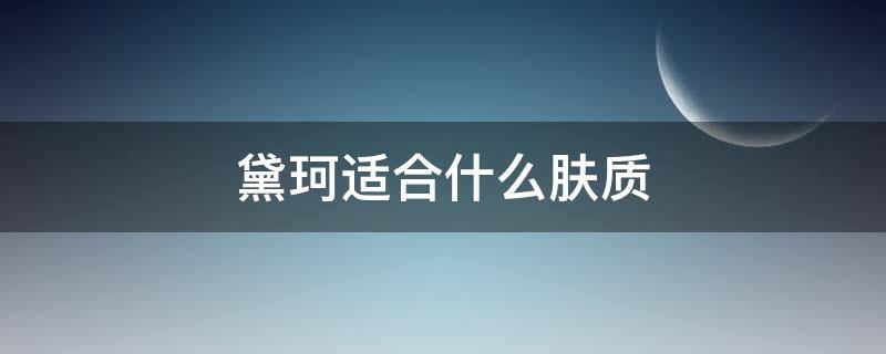 黛珂适合什么肤质 黛珂适合什么肤质,什么年龄